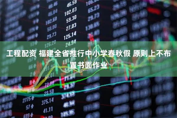 工程配资 福建全省推行中小学春秋假 原则上不布置书面作业